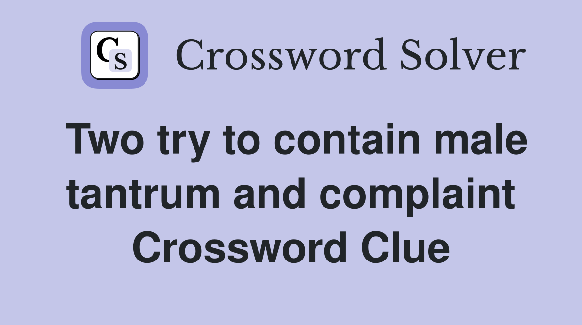 Two try to contain male tantrum and complaint Crossword Clue Answers